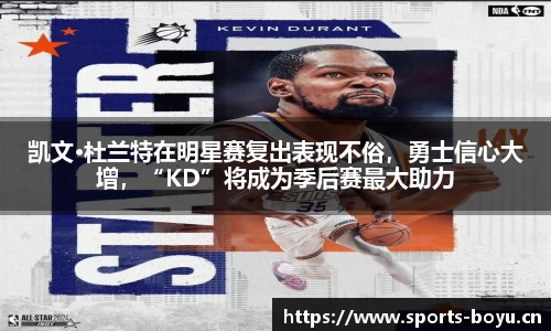 凯文·杜兰特在明星赛复出表现不俗，勇士信心大增，“KD”将成为季后赛最大助力