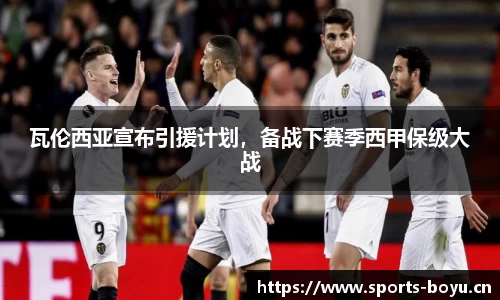 瓦伦西亚宣布引援计划，备战下赛季西甲保级大战