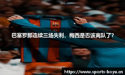 巴塞罗那连续三场失利，梅西是否该离队了？