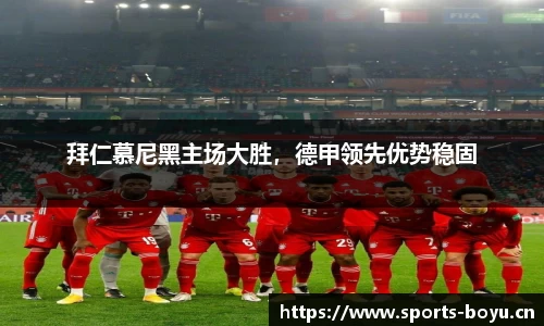拜仁慕尼黑主场大胜，德甲领先优势稳固