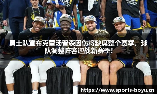 勇士队宣布克雷汤普森因伤将缺席整个赛季，球队调整阵容迎战新赛季!