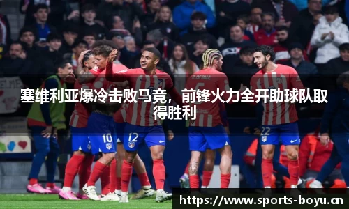 塞维利亚爆冷击败马竞，前锋火力全开助球队取得胜利