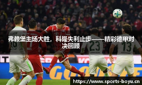 弗赖堡主场大胜，科隆失利止步——精彩德甲对决回顾