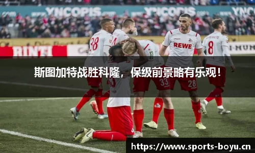 斯图加特战胜科隆，保级前景略有乐观！