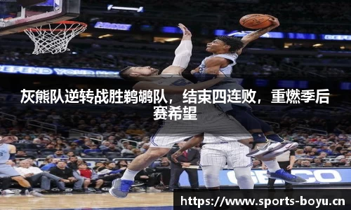灰熊队逆转战胜鹈鹕队，结束四连败，重燃季后赛希望