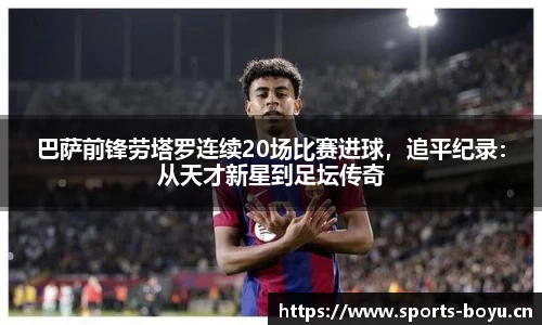 巴萨前锋劳塔罗连续20场比赛进球，追平纪录：从天才新星到足坛传奇