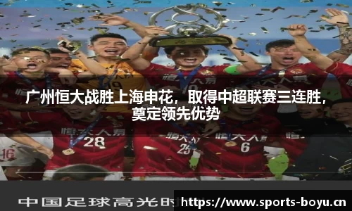 广州恒大战胜上海申花，取得中超联赛三连胜，奠定领先优势