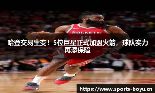 哈登交易生变！5位巨星正式加盟火箭，球队实力再添保障