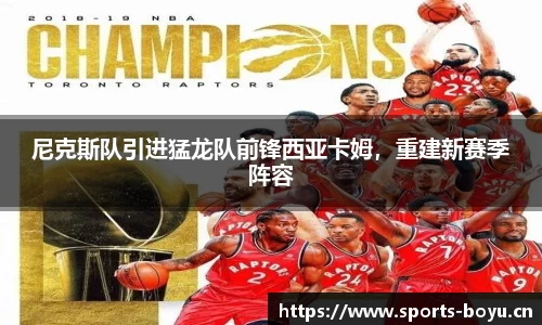 尼克斯队引进猛龙队前锋西亚卡姆，重建新赛季阵容