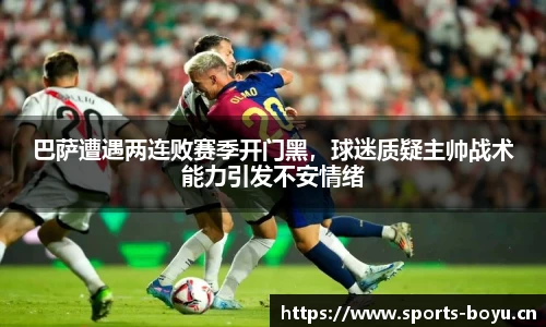 巴萨遭遇两连败赛季开门黑，球迷质疑主帅战术能力引发不安情绪