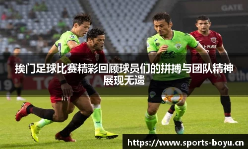 挨门足球比赛精彩回顾球员们的拼搏与团队精神展现无遗