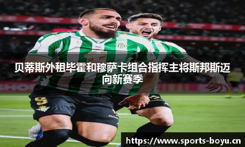 贝蒂斯外租毕霍和穆萨卡组合指挥主将斯邦斯迈向新赛季