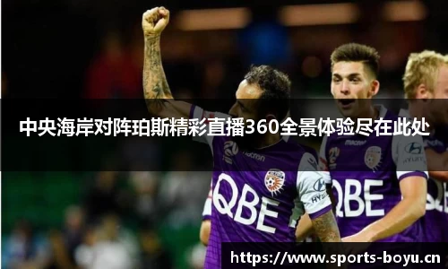 中央海岸对阵珀斯精彩直播360全景体验尽在此处